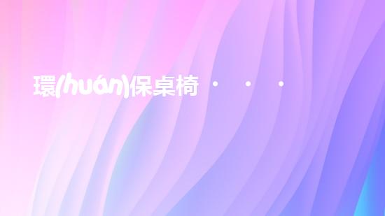 環(huán)保桌椅，盡享健康未來(lái)